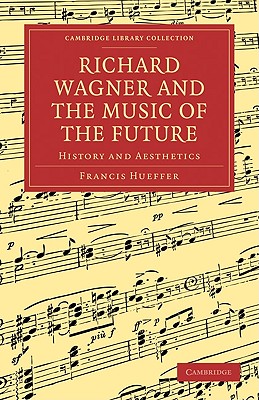 Richard Wagner and the Music of the Future: History and Aesthetics - Hueffer, Francis