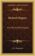 Richard Wagner: His Life and His Dramas