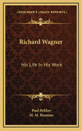 Richard Wagner: His Life In His Work