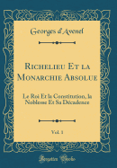 Richelieu Et La Monarchie Absolue, Vol. 1: Le Roi Et La Constitution, La Noblesse Et Sa Dcadence (Classic Reprint)