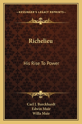 Richelieu: His Rise To Power - Burckhardt, Carl J, and Muir, Edwin (Translated by), and Muir, Willa (Translated by)