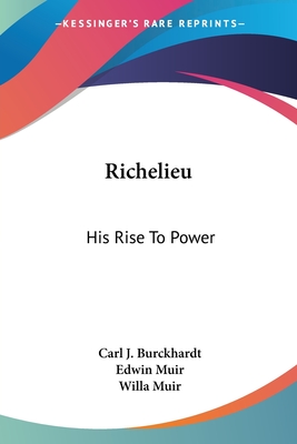 Richelieu: His Rise To Power - Burckhardt, Carl J, and Muir, Edwin (Translated by), and Muir, Willa (Translated by)