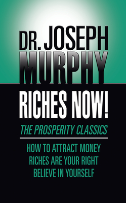 Riches Now!: The Prosperity Classics: How to Attract Money; Riches Are Your Right; Believe in Yourself - Murphy, Joseph, Dr.