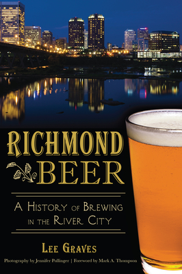 Richmond Beer: A History of Brewing in the River City - Graves, Lee, and Thompson, Mark, DVM (Foreword by)