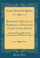 Richter's Manual of Harmony, a Practical Guide to Its Study: Prepared Especially for the Conservatory of Music at Leipsic (Classic Reprint)