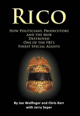 RICO- How Politicians, Prosecutors, and the Mob Destroyed One of the FBI's finest Special Agents - Wolfinger, Joe, and Kerr, Chris, and Seper, Jerry