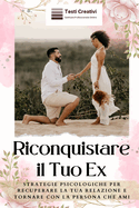 Riconquistare il Tuo Ex: Strategie Psicologiche per Recuperare la Tua Relazione e Tornare con la Persona che Ami