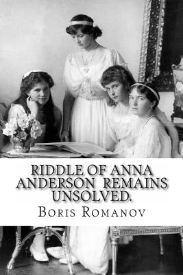 Riddle of Anna Anderson remains unsolved.: Anna-Anastaia: the old and new versions and discussion - Romanov, Boris