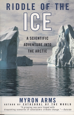 Riddle of the Ice: A Scientific Adventure Into the Arctic - Arms, Myron