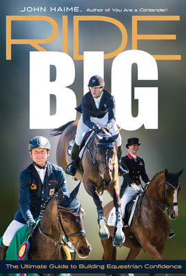 Ride Big: The Ultimate Guide to Building Equestrian Confidence - Haime, John