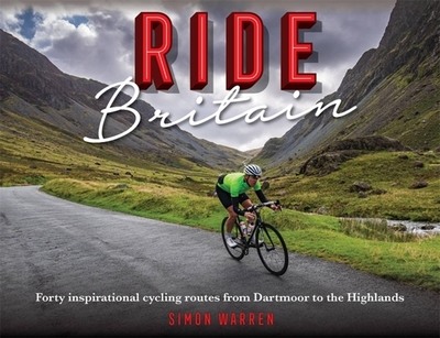 Ride Britain: Forty inspirational cycling routes from Dartmoor to the Highlands - Warren, Simon