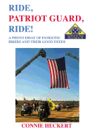 Ride, Patriot Guard, Ride!: A Photo Essay of Patriotic Bikers and Their Good Deeds