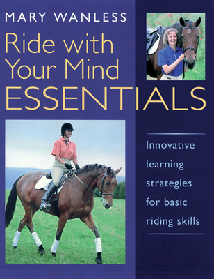 Ride with Your Mind ESSENTIALS: Innovative Learning Strategies for Basic Riding Skills - Wanless, Mary