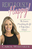 Ridiculously Happy!: The Secret to Manifesting the Life & Body of Your Dreams