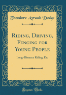 Riding, Driving, Fencing for Young People: Long-Distance Riding, Etc (Classic Reprint)