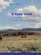 Riding High: Colorado Ranchers and 100 Years of the National Western Stock Show - Noel, Thomas J