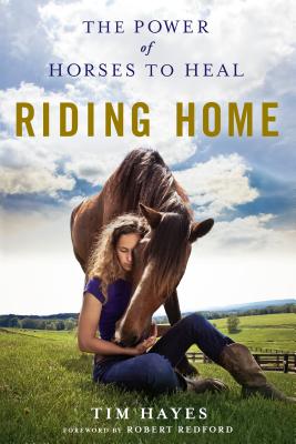 Riding Home: The Power of Horses to Heal - Hayes, Tim, and Redford, Robert (Introduction by)