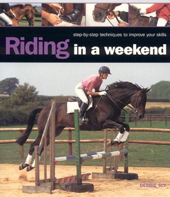 Riding in a Weekend: Step-By-Step Techniques to Improve Your Skills - Sly, Debbie, and Houghton, Kit (Photographer)