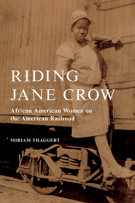 Riding Jane Crow: African American Women on the American Railroad - Thaggert, Miriam