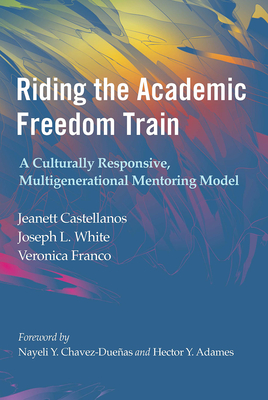 Riding the Academic Freedom Train: A Culturally Responsive, Multigenerational Mentoring Model - Castellanos, Jeanett, and White, Joseph L, and Franco, Veronica