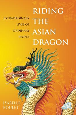Riding the Asian Dragon: Extraordinary Lives of Ordinary People - Boulet, Isabelle