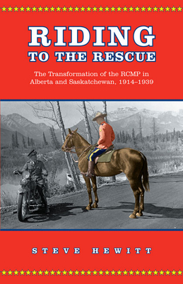 Riding to the Rescue: The Transformation of the Rcmp in Alberta and Saskatchewan, 1914-1939 - Hewitt, Steve