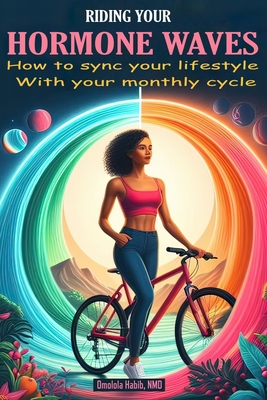Riding Your Hormone Waves: How to Sync Your Lifestyle with Your Monthly Cycle - Habib, Omolola