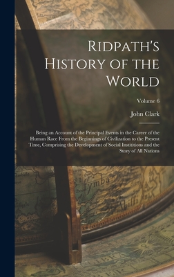 Ridpath's History of the World: Being an Account of the Principal Events in the Career of the Human Race From the Beginnings of Civilization to the Present Time, Comprising the Development of Social Instititions and the Story of All Nations; Volume 6 - Ridpath, John Clark 1840-1900