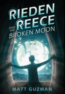 Rieden Reece and the Broken Moon: Mystery, Adventure and a Thirteen-Year-Old Hero's Journey. (Middle Grade Science Fiction and Fantasy. Book 1 of 7 Book Series.)