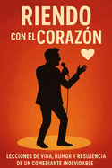 Riendo Con El Corazn: Lecciones de Vida, Humor Y Resiliencia de Un Comediante Inolvidable