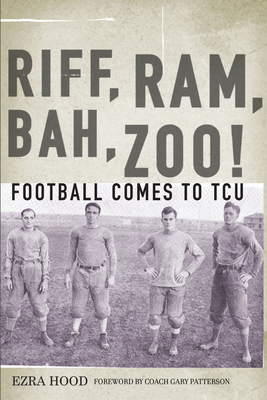 Riff, Ram, Bah, Zoo! Football Comes to Tcu - Hood, Ezra, and Patterson, Gary (Foreword by)