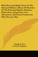 Rifle Shots And Bugle Notes Or The National Military Album Of Sketches Of The Principal Battles, Marches, Picket Duty, Camp Fires, Love Adventures, And Poems Connected With The Late War