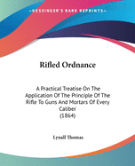 Rifled Ordnance: A Practical Treatise On The Application Of The Principle Of The Rifle To Guns And Mortars Of Every Caliber (1864)