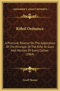 Rifled Ordnance: A Practical Treatise on the Application of the Principle of the Rifle