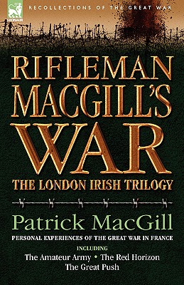 Rifleman Macgill's War: A Soldier of the London Irish During the Great War in Europe Including the Amateur Army, the Red Horizon & the Great P - Macgill, Patrick
