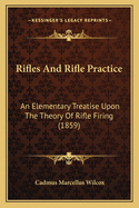 Rifles and Rifle Practice: An Elementary Treatise Upon the Theory of Rifle Firing, Explaining the Causes of Inaccuracy of Fire, and the Manner of Correcting It