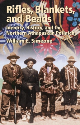 Rifles, Blankets, & Beads: Identity, History, and the Northern Athapaskan Potlatch - Simeone, William