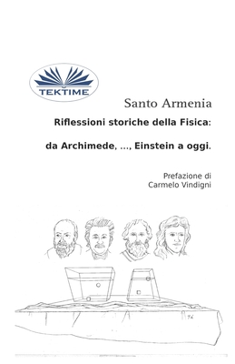 Riflessioni Storiche Della Fisica: Da Archimede, ..., Einstein A Oggi - Santo Armenia