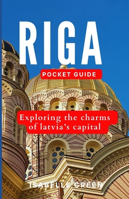 Riga Pocket Guide: Exploring the charms of Latvia's capital - Green, Isabelle