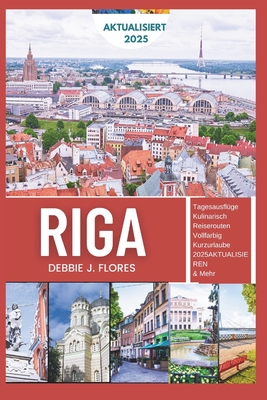 Riga Reisefhrer 2025: Erleben Sie den Herzschlag Lettlands - eine verborgene Schatzflucht im Baltikum - Flores, Debbie J