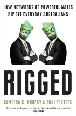 Rigged: How networks of powerful mates rip off everyday Australians - Frijters, Paul, and Murray, Cameron K.