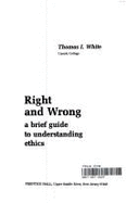 Right and Wrong: A Brief Guide to Understanding Ethics - White, Thomas I