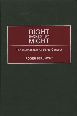 Right Backed by Might: The International Air Force Concept - Beaumont, Roger