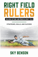 Right Field Rulers Building Defense and Power in Right Field: Strategies, Skills, and Success (The Ultimate Baseball Mastery Series Mastering Every Position and Aspect of Baseball)