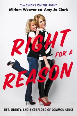 Right for a Reason: Life, Liberty, and a Crapload of Common Sense - Weaver, Miriam, and Clark, Amy Jo