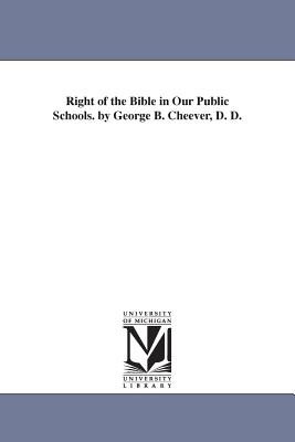 Right of the Bible in Our Public Schools. by George B. Cheever, D. D. - Cheever, George Barrell