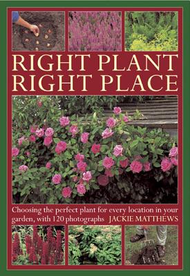 Right Plant Right Place: Choosing the Perfect Plant for Every Location in Your Garden, with 120 Photographs - Matthews, Jackie