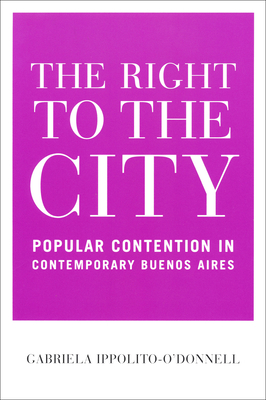 Right to the City: Popular Contention in Contemporary Buenos Aires - Ippolito-O'Donnell, Gabriela