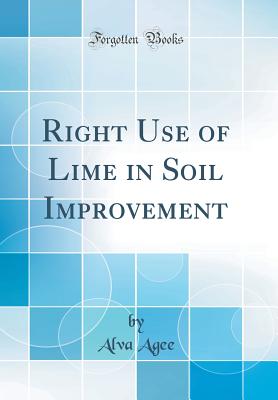 Right Use of Lime in Soil Improvement (Classic Reprint) - Agee, Alva