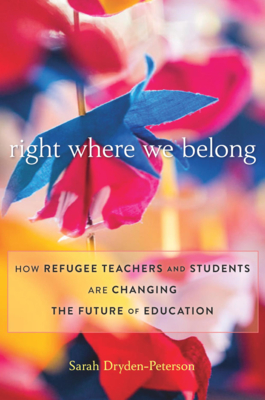 Right Where We Belong: How Refugee Teachers and Students Are Changing the Future of Education - Dryden-Peterson, Sarah